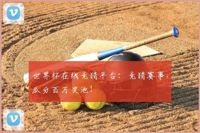 世界杯在线竞猜平台:竞猜赛事,瓜分百万奖池!