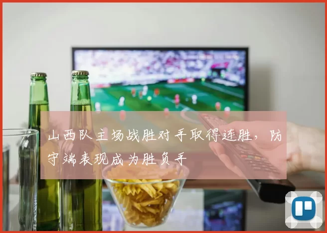 山西队主场战胜对手取得连胜，防守端表现成为胜负手
