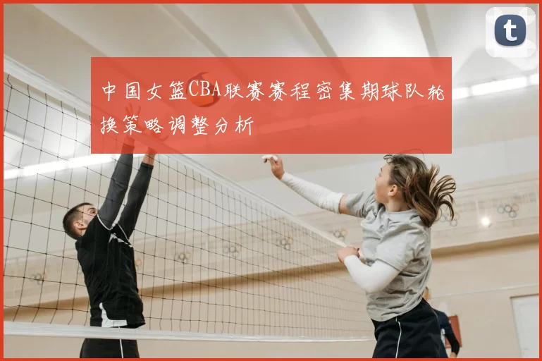 中国女篮CBA联赛赛程密集期球队轮换策略调整分析
