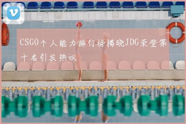CSGO个人能力排行榜揭晓JDG荣登第十名引发热议