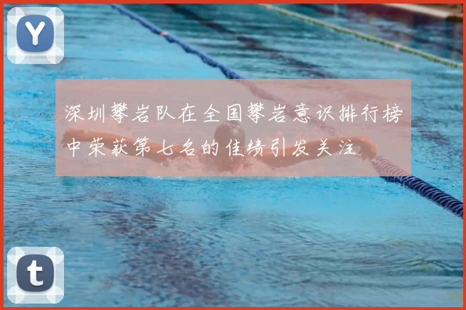 深圳攀岩队在全国攀岩意识排行榜中荣获第七名的佳绩引发关注