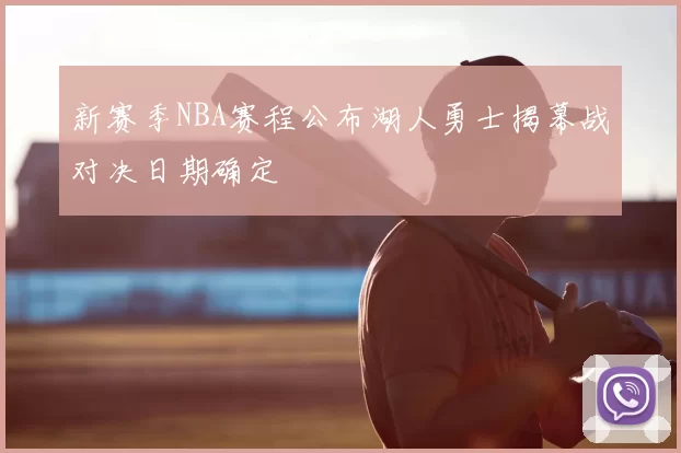 新赛季NBA赛程公布湖人勇士揭幕战对决日期确定