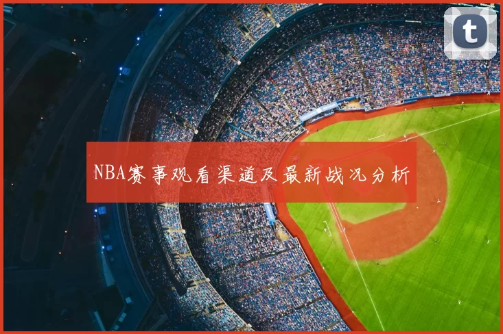 NBA赛事观看渠道及最新战况分析