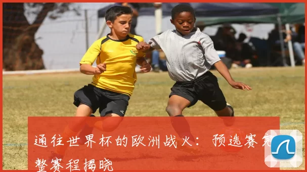 通往世界杯的欧洲战火：预选赛完整赛程揭晓