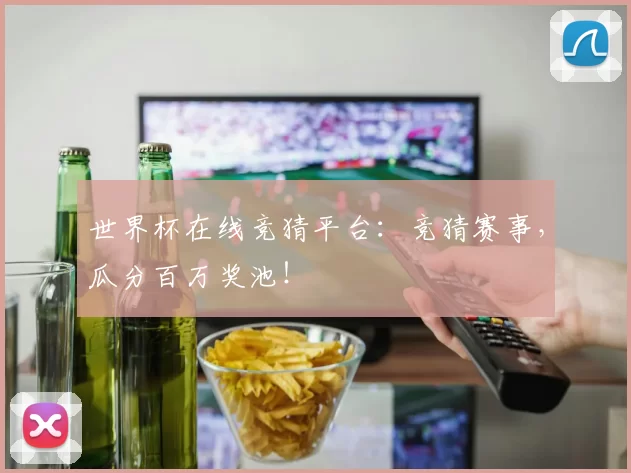 世界杯在线竞猜平台：竞猜赛事，瓜分百万奖池！