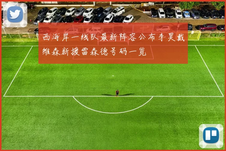 西海岸一线队最新阵容公布李昊戴维森新援雷森德号码一览