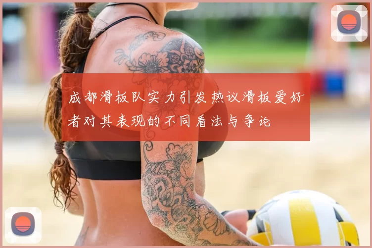 成都滑板队实力引发热议滑板爱好者对其表现的不同看法与争论