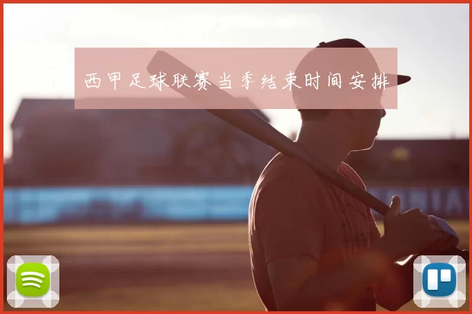 西甲足球联赛当季结束时间安排