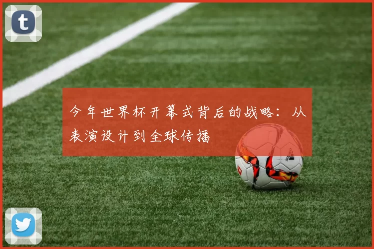 今年世界杯开幕式背后的战略:从表演设计到全球传播