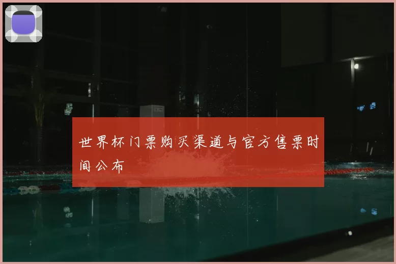 世界杯门票购买渠道与官方售票时间公布