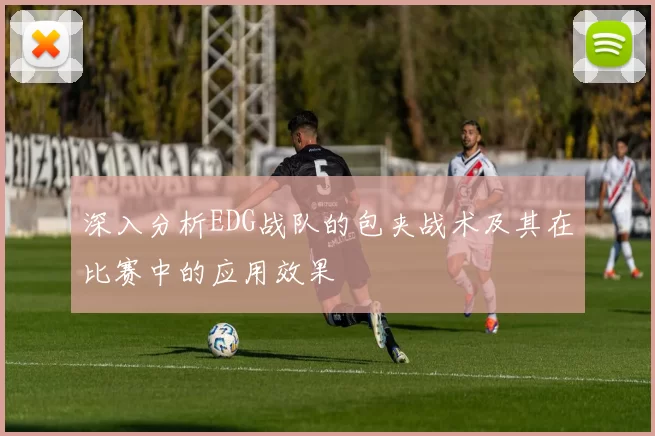 深入分析EDG战队的包夹战术及其在比赛中的应用效果
