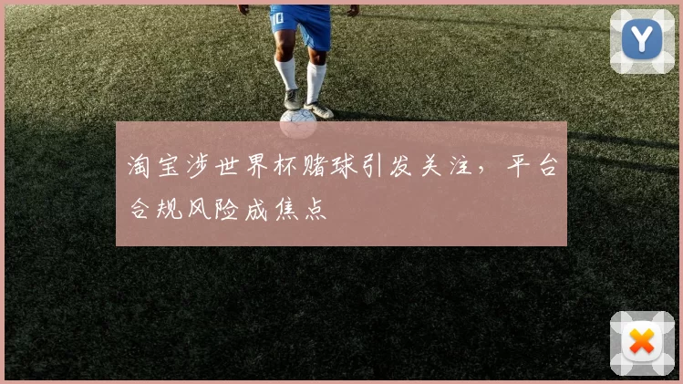 淘宝涉世界杯赌球引发关注，平台合规风险成焦点