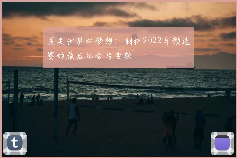国足世界杯梦想：剖析2022年预选赛的最后机会与变数