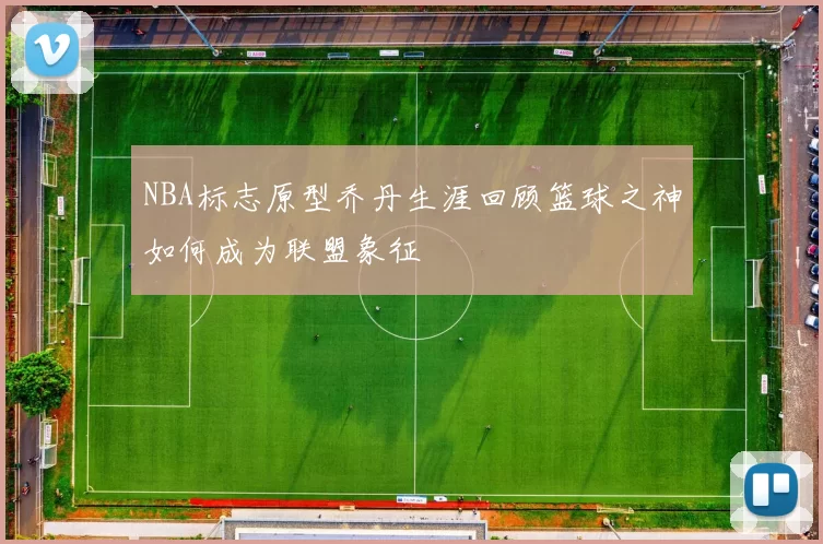 NBA标志原型乔丹生涯回顾篮球之神如何成为联盟象征